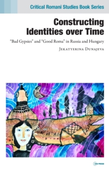 Constructing Identities Over Time : "Bad Gypsies" and "Good Roma" in Russia and Hungary