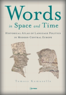 Words in Space and Time : A Historical Atlas of Language Politics in Modern Central Europe