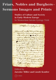 Friars, Nobles and Burghers - Sermons, Images and Prints : Studies of Culture and Society in Early-Modern Europe - In Memoriam Istvan Gyorgy Toth