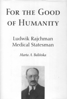 For the Good of Humanity : Ludwik Rajchman, Medical Statesman