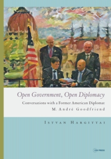 Open Government, Open Diplomacy : Conversations with a Former American Diplomat M. Andre Goodfriend