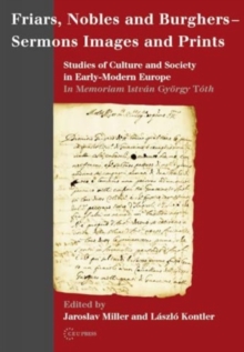 Friars, Nobles and Burghers-sermons, Images and Prints : Studies of Culture and Society in Early-modern Europe, Hardback Book Friars, Nobles and Burghers-sermons, Images and Prints : Studies of Culture and Society in Early-modern Europe, Hardback Book