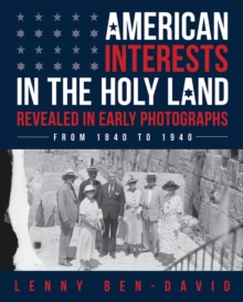 American Interests in the Holy Land Revealed in Early Photographs, Hardback Book American Interests in the Holy Land Revealed in Early Photographs, Hardback Book