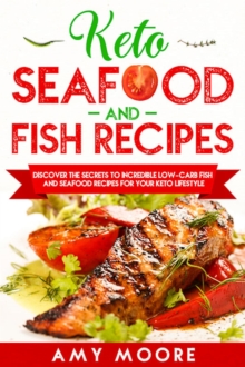 Keto Seafood and Fish Recipes : Discover the Secrets to Incredible Low-Carb Fish and Seafood Recipes for Your Keto Lifestyle