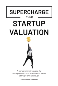 Supercharge Your Startup Valuation: A comprehensive guide for entrepreneurs and investors to value Startups and Scaleups