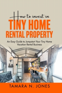 How to Invest in Tiny Home Rental Property : An Easy Guide to Jumpstart Your Tiny Home Vacation Rental Business