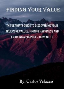 Finding Your Value : The Ultimate Guide To Discovering Your True Core Values, Finding Happiness And Enjpying A Purpose - Driven Life