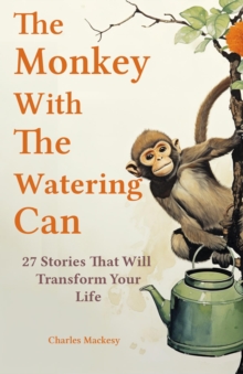 The Monkey With The Watering Can : 27 Stories to Relieve Stress, Stop Negative Thoughts, Find Happiness, and Live Your Best Life