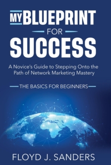 My Blueprint for Success: A Novice's Guide to Stepping onto the Path of Network Marketing Mastery : The Basics for Beginners