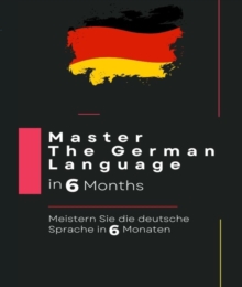 Master The German Language in 6 Months: Meistern Sie die deutsche Sprache in 6 Monaten: :