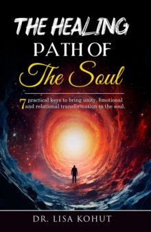 The Healing Path of the Soul : 7 Practical Keys to Bring Unity, Emotional and Relational Transformation to the Soul