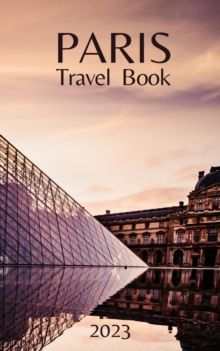 Paris Travel Book : Comprehensive City Guide - Everything you Need to Know Before Your Trip