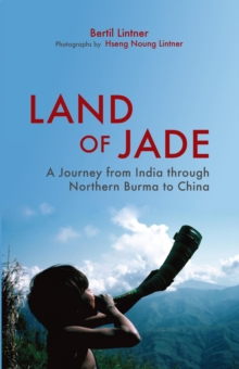 Land Of Jade: A Journey From India Through Northern Burma To China