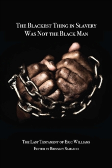 The Blackest Thing in Slavery Was Not the Black Man : The Last Testament of Eric Williams