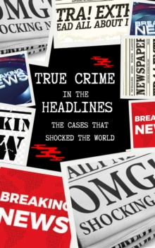 True Crime in the Headlines: The Cases That Shocked the World