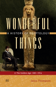 Wonderful Things: A History of Egyptology : 2. The Golden Age: 1881-1914, Hardback Book Wonderful Things: A History of Egyptology : 2. The Golden Age: 1881-1914, Hardback Book