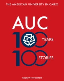 The American University in Cairo : 100 Years, 100 Stories, Paperback / softback Book The American University in Cairo : 100 Years, 100 Stories, Paperback / softback Book