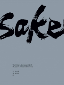 Sake : The History, Personal Stories and Craft of Japan's Artisanal Breweries, Hardback Book Sake : The History, Personal Stories and Craft of Japan's Artisanal Breweries, Hardback Book