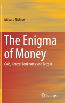 The Enigma of Money : Gold, Central Banknotes, and Bitcoin, Hardback Book The Enigma of Money : Gold, Central Banknotes, and Bitcoin, Hardback Book