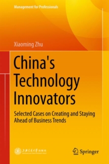 China's Technology Innovators : Selected Cases on Creating and Staying Ahead of Business Trends