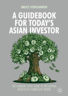 A Guidebook for Today's Asian Investor : The Common Sense Guide to Preserving Wealth in a Turbulent World