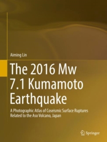 The 2016 Mw 7.1 Kumamoto Earthquake : A Photographic Atlas of Coseismic Surface Ruptures Related to the Aso Volcano, Japan, Hardback Book The 2016 Mw 7.1 Kumamoto Earthquake : A Photographic Atlas of Coseismic Surface Ruptures Related to the Aso Volcano, Japan, Hardback Book