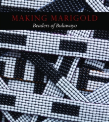 Making Marigold : Beaders of Bulawayo, Paperback / softback Book Making Marigold : Beaders of Bulawayo, Paperback / softback Book