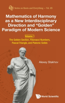 Mathematics Of Harmony As A New Interdisciplinary Direction And "Golden" Paradigm Of Modern Science - Volume 1: The Golden Section, Fibonacci Numbers, Pascal Triangle, And Platonic Solids, Hardback Book Mathematics Of Harmony As A New Interdisciplinary Direction And "Golden" Paradigm Of Modern Science - Volume 1: The Golden Section, Fibonacci Numbers, Pascal Triangle, And Platonic Solids, Hardback Book