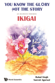 You Know The Glory, Not The Story!: 25 Journeys Towards Ikigai