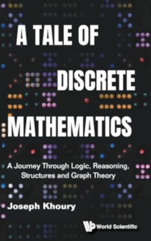 Tale Of Discrete Mathematics, A: A Journey Through Logic, Reasoning, Structures And Graph Theory