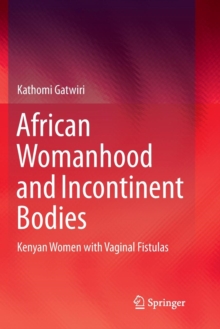 African Womanhood and Incontinent Bodies : Kenyan Women with Vaginal Fistulas