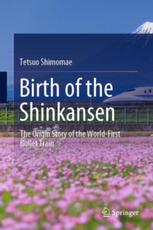 Birth of the Shinkansen : The Origin Story of the World-First Bullet Train