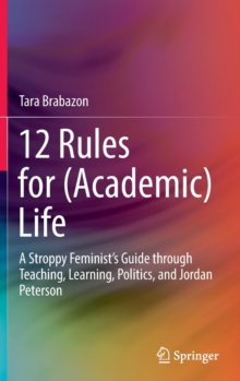 12 Rules for (Academic) Life : A Stroppy Feminists Guide through Teaching, Learning, Politics, and Jordan Peterson