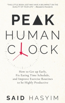 Peak Human Clock: How to Get up Early, Fix Eating Time Schedule, and Improve Exercise Routines to be Highly Productive