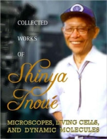 Collected Works Of Shinya Inoue: Microscopes, Living Cells, And Dynamic Molecules (With Dvd-rom), Hardback Book Collected Works Of Shinya Inoue: Microscopes, Living Cells, And Dynamic Molecules (With Dvd-rom), Hardback Book