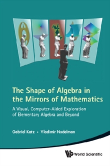 Shape Of Algebra In The Mirrors Of Mathematics, The: A Visual, Computer-aided Exploration Of Elementary Algebra And Beyond (With Cd-rom)