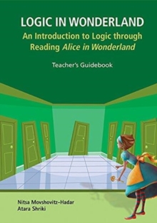 Logic In Wonderland: An Introduction To Logic Through Reading Alice's Adventures In Wonderland - Teacher's Guidebook, Hardback Book Logic In Wonderland: An Introduction To Logic Through Reading Alice's Adventures In Wonderland - Teacher's Guidebook, Hardback Book