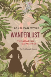 Wanderlust : The Amazing Ida Pfeiffer, the First Female Tourist