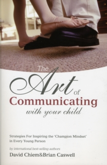 The Art of Communicating With Your Child : Strategies for Inspiring the Champion Mindset on Every Young Person, Paperback / softback Book The Art of Communicating With Your Child : Strategies for Inspiring the Champion Mindset on Every Young Person, Paperback / softback Book