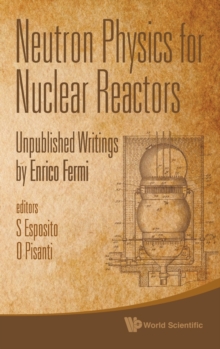 Neutron Physics For Nuclear Reactors: Unpublished Writings By Enrico Fermi, Hardback Book Neutron Physics For Nuclear Reactors: Unpublished Writings By Enrico Fermi, Hardback Book