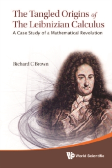 Tangled Origins Of The Leibnizian Calculus, The: A Case Study Of A Mathematical Revolution