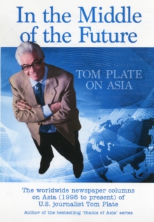In the Middle of the Future : Tom Plate on Asia: Contemporary History Through a Newspaper Column, Paperback / softback Book In the Middle of the Future : Tom Plate on Asia: Contemporary History Through a Newspaper Column, Paperback / softback Book