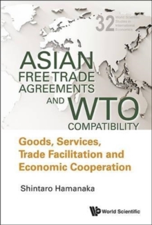 Asian Free Trade Agreements And Wto Compatibility: Goods, Services, Trade Facilitation And Economic Cooperation, Hardback Book Asian Free Trade Agreements And Wto Compatibility: Goods, Services, Trade Facilitation And Economic Cooperation, Hardback Book