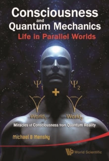 Consciousness And Quantum Mechanics: Life In Parallel Worlds - Miracles Of Consciousness From Quantum Reality