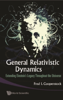 General Relativistic Dynamics: Extending Einstein's Legacy Throughout The Universe