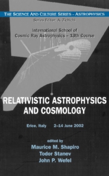 Relativistic Astrophysics And Cosmology - Proceedings Of The 13th Course Of The International School Of Cosmic Ray Astrophysics