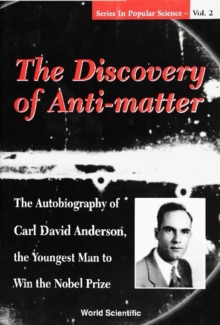 Discovery Of Anti-matter, The: The Autobiography Of Carl David Anderson, The Second Youngest Man To Win The Nobel Prize