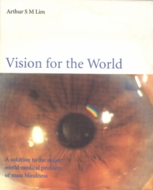 Vision For The World: Eye Surgeons' Solution To Mass Blindness a" A Major World Medical Problem