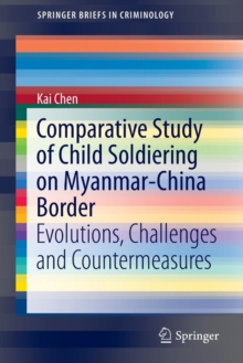 Comparative Study of Child Soldiering on Myanmar-China Border : Evolutions, Challenges and Countermeasures, Paperback / softback Book Comparative Study of Child Soldiering on Myanmar-China Border : Evolutions, Challenges and Countermeasures, Paperback / softback Book