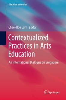 Contextualized Practices in Arts Education : An International Dialogue on Singapore